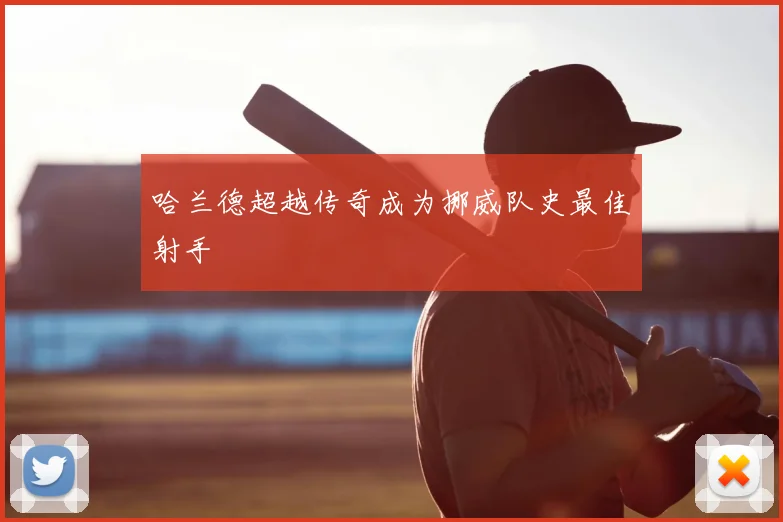 哈兰德超越传奇成为挪威队史最佳射手