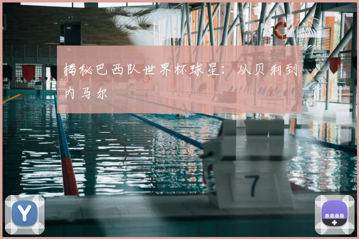 揭秘巴西队世界杯球星:从贝利到内马尔