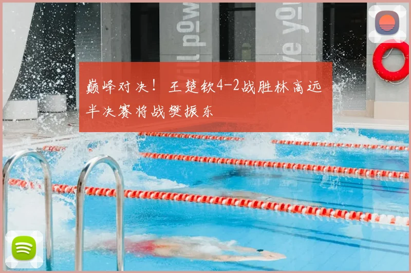 巅峰对决!王楚钦4-2战胜林高远 半决赛将战樊振东