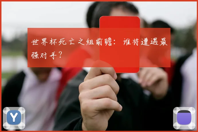 世界杯死亡之组前瞻：谁将遭遇最强对手？