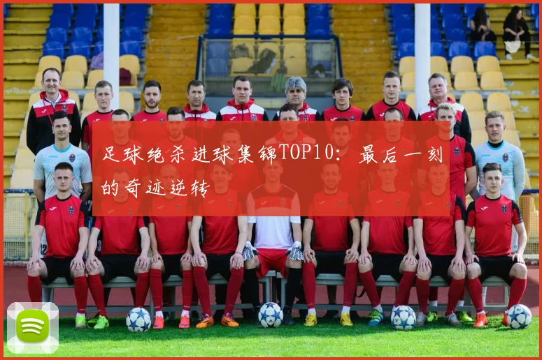 足球绝杀进球集锦TOP10：最后一刻的奇迹逆转