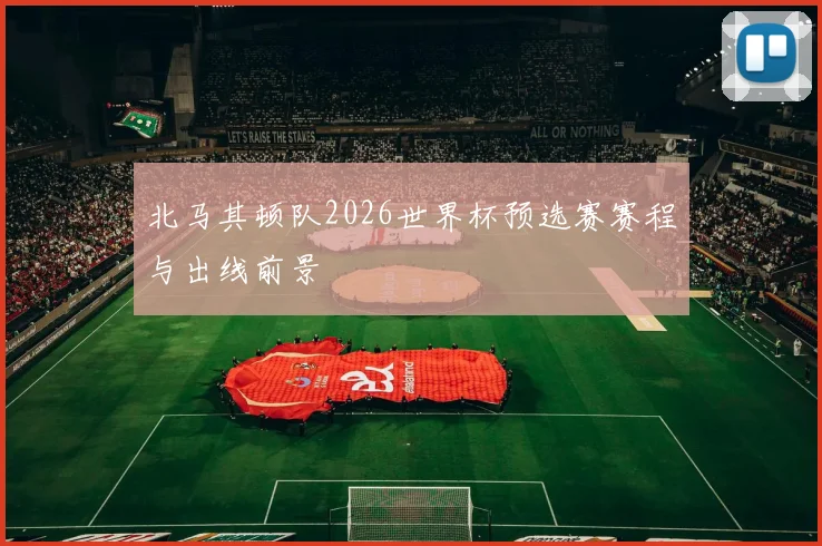 北马其顿队2026世界杯预选赛赛程与出线前景
