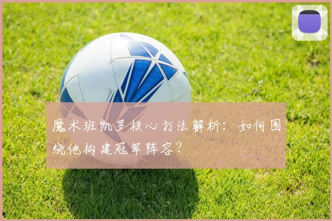 魔术班凯罗核心打法解析:如何围绕他构建冠军阵容?