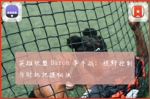 英雄联盟 Baron 争夺战：视野控制与时机把握秘诀