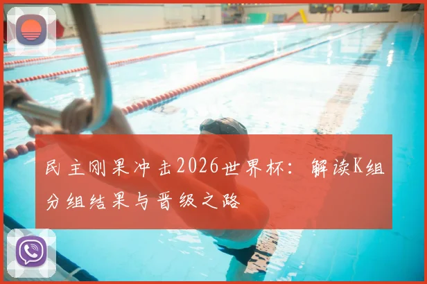 民主刚果冲击2026世界杯：解读K组分组结果与晋级之路