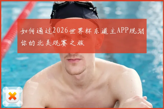 如何通过2026世界杯东道主APP规划你的北美观赛之旅
