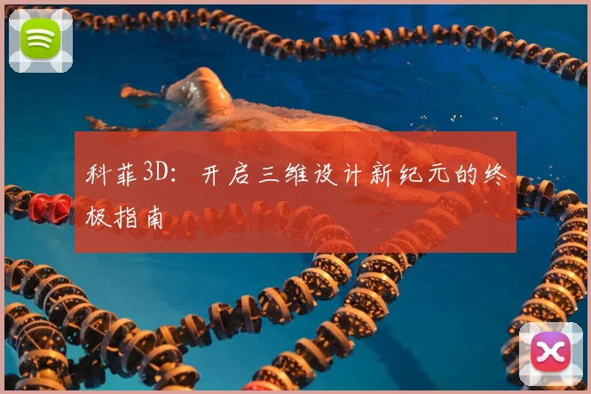 科菲3D：开启三维设计新纪元的终极指南