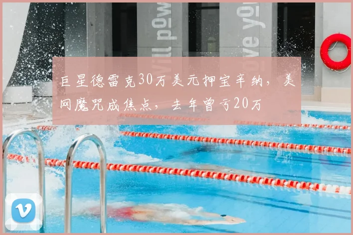 巨星德雷克30万美元押宝辛纳,美网魔咒成焦点,去年曾亏20万