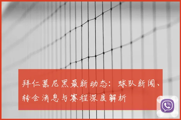 拜仁慕尼黑最新动态：球队新闻、转会消息与赛程深度解析